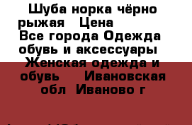 Шуба норка чёрно-рыжая › Цена ­ 11 000 - Все города Одежда, обувь и аксессуары » Женская одежда и обувь   . Ивановская обл.,Иваново г.